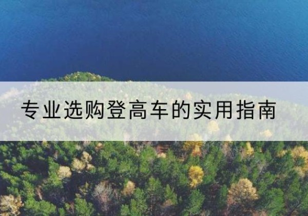 青云谱电动登高车厂家推荐-专业选购登高车的实用指南