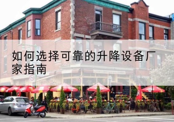 青云谱电动升降机厂家-如何选择可靠的升降设备厂家指南